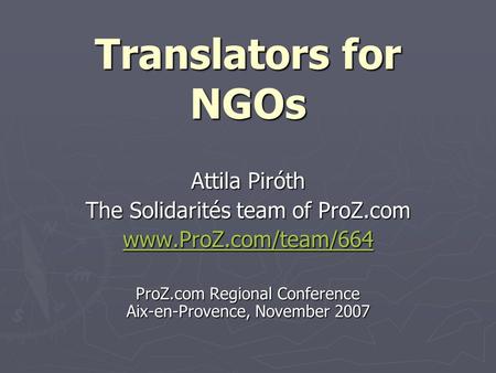 Translators for NGOs Attila Piróth The Solidarités team of ProZ.com www.ProZ.com/team/664 ProZ.com Regional Conference Aix-en-Provence, November 2007.