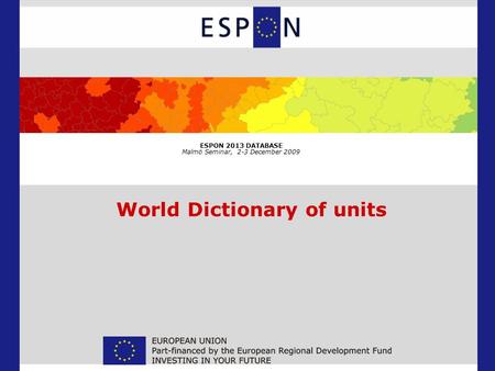 ESPON 2013 DATABASE Malmö Seminar, 2-3 December 2009 World Dictionary of units.