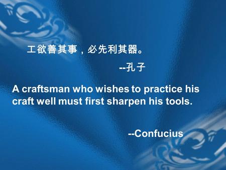 A craftsman who wishes to practice his craft well must first sharpen his tools. -- 孔子 工欲善其事，必先利其器。 --Confucius.