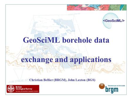 GeoSciML borehole data exchange and applications Christian Bellier (BRGM), John Laxton (BGS)