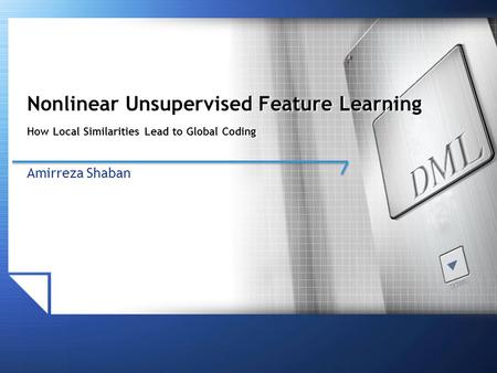 Nonlinear Unsupervised Feature Learning How Local Similarities Lead to Global Coding Amirreza Shaban.