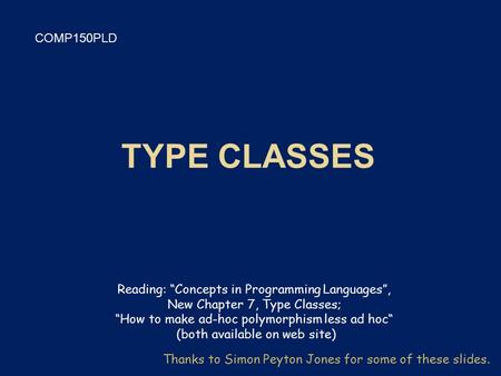 COMP150PLD Thanks to Simon Peyton Jones for some of these slides. Reading: “Concepts in Programming Languages”, New Chapter 7, Type Classes; “How to make.