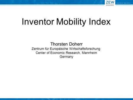 Inventor Mobility Index Thorsten Doherr Zentrum für Europäische Wirtschaftsforschung Center of Economic Research, Mannheim Germany.