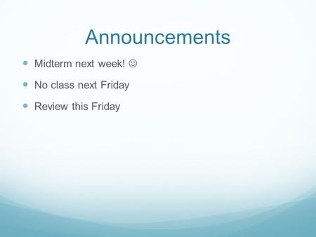 Announcements Midterm next week! No class next Friday Review this Friday.