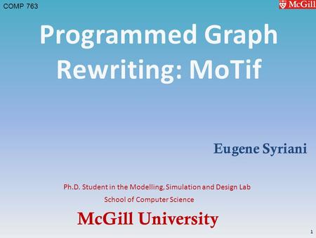 McGill University School of Computer Science COMP 763 Ph.D. Student in the Modelling, Simulation and Design Lab Eugene Syriani 1.