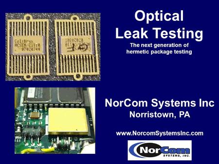 Optical Leak Testing The next generation of hermetic package testing NorCom Systems Inc Norristown, PA www.NorcomSystemsInc.com.