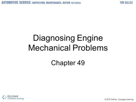 © 2012 Delmar, Cengage Learning Diagnosing Engine Mechanical Problems Chapter 49.