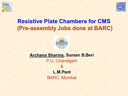 Resistive Plate Chambers for CMS (Pre-assembly Jobs done at BARC) Archana Sharma, Suman B.Beri P.U, Chandigarh & L.M.Pant BARC, Mumbai.