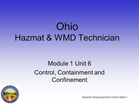 HazMat Technician Mod 1 Unit 6 Slide 1 Ohio Hazmat & WMD Technician Module 1 Unit 6 Control, Containment and Confinement.