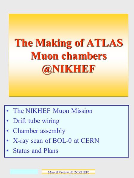 Marcel Vreeswijk (NIKHEF) The NIKHEF Muon Mission Drift tube wiring Chamber assembly X-ray scan of BOL-0 at CERN Status and Plans The Making of ATLAS Muon.