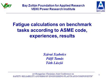 1st Hungarian-Ukrainian Joint Conference on SAFETY-RELIABILITY AND RISK OF ENGINEERING PLANTS AND COMPONENTS” BAY-LOGI 1 Fatigue calculations on benchmark.