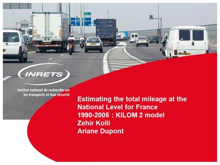 1 NERDS – RSVP, March 17 Estimating the total mileage at the National Level for France 1990-2005 : KILOM 2 model Zehir Kolli Ariane Dupont.