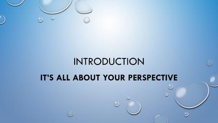 INTRODUCTION IT’S ALL ABOUT YOUR PERSPECTIVE. WATER DAMAGE IS RESPONSIBLE FOR GREATER THAN 25% OF RESIDENTIAL INSURANCE CLAIMS ANNUALLY. IN THE U.S. THAT.