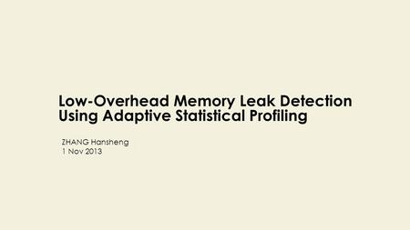 Low-Overhead Memory Leak Detection Using Adaptive Statistical Profiling ZHANG Hansheng 1 Nov 2013.