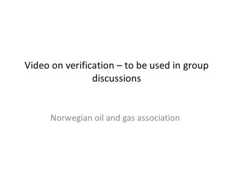 Video on verification – to be used in group discussions Norwegian oil and gas association.