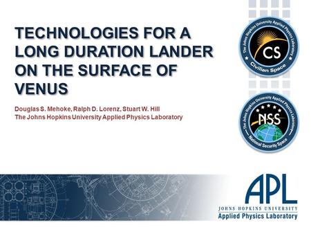 TECHNOLOGIES FOR A LONG DURATION LANDER ON THE SURFACE OF VENUS Douglas S. Mehoke, Ralph D. Lorenz, Stuart W. Hill The Johns Hopkins University Applied.