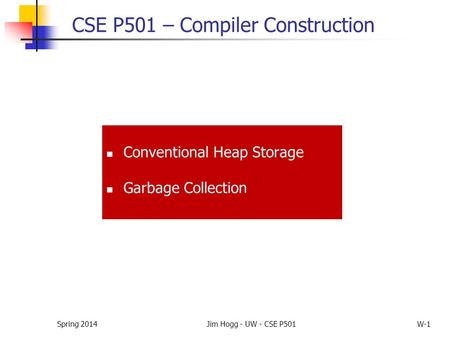 Spring 2014Jim Hogg - UW - CSE P501W-1 CSE P501 – Compiler Construction Conventional Heap Storage Garbage Collection.