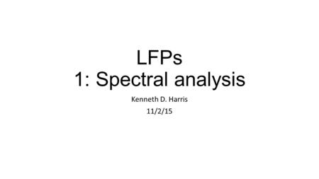 LFPs 1: Spectral analysis Kenneth D. Harris 11/2/15.