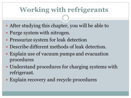 Working with refrigerants After studying this chapter, you will be able to Purge system with nitrogen. Pressurize system for leak detection Describe different.