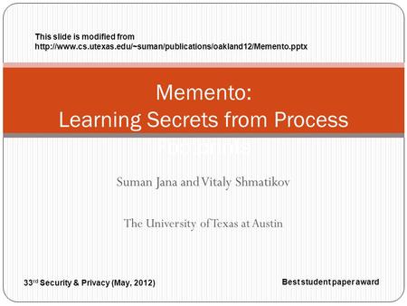 Suman Jana and Vitaly Shmatikov The University of Texas at Austin Memento: Learning Secrets from Process Footprints 33 rd Security & Privacy (May, 2012)