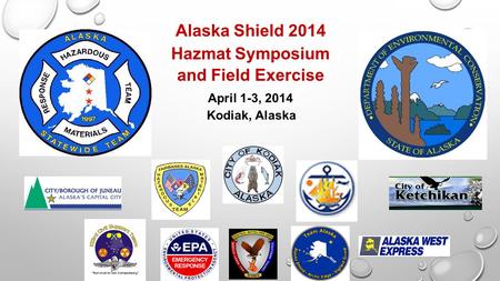 Alaska Shield 2014 Hazmat Symposium and Field Exercise April 1-3, 2014 Kodiak, Alaska.