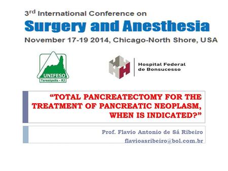 “TOTAL PANCREATECTOMY FOR THE TREATMENT OF PANCREATIC NEOPLASM, WHEN IS INDICATED?” Prof. Flavio Antonio de Sá Ribeiro