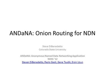 ANDaNA: Onion Routing for NDN Steve DiBenedetto Colorado State University ANDaNA: Anonymous Named Data Networking Application NDSS ’12 Steven DiBenedetto,