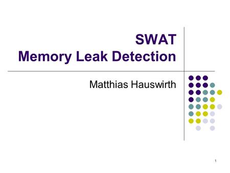 1 SWAT Memory Leak Detection Matthias Hauswirth. 2 Agenda Approaches to memory leak detection SWAT infrastructure Heap model Staleness predicates Leak.