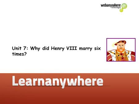 Unit 7: Why did Henry VIII marry six times?. History Unit 7: Why did Henry VIII marry six times? Why did Henry VIII marry six times?