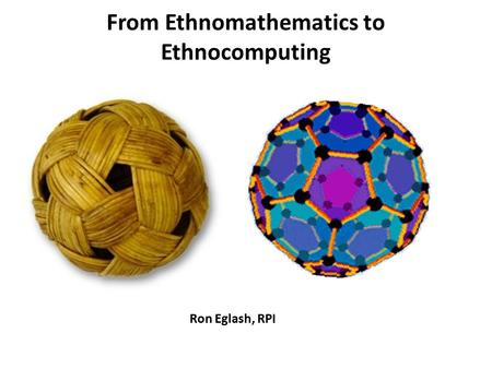 From Ethnomathematics to Ethnocomputing Ron Eglash, RPI.