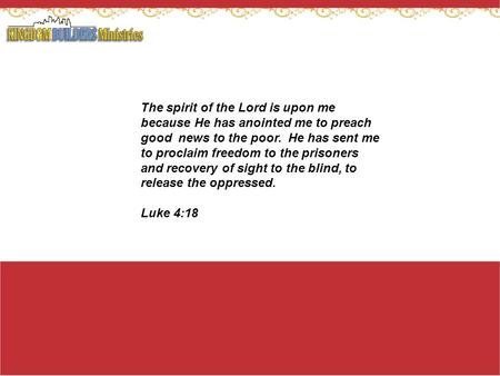 The spirit of the Lord is upon me because He has anointed me to preach good news to the poor. He has sent me to proclaim freedom to the prisoners and recovery.