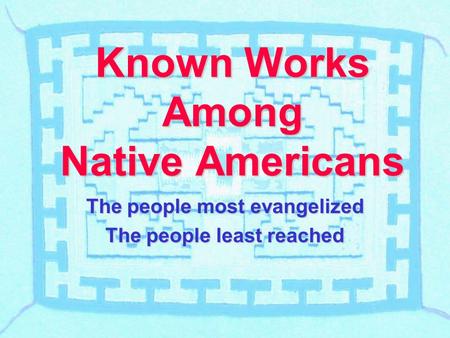 Known Works Among Native Americans The people most evangelized The people least reached.