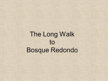 The Long Walk to Bosque Redondo. Creation Story The Sacred ancestors emerged The “Glittering World” Built Sacred Mountains from four sacred objects.