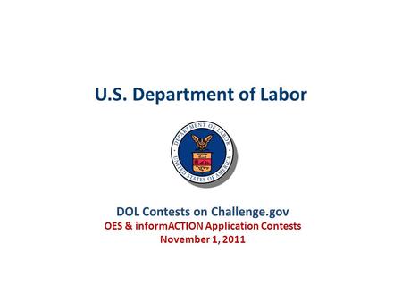 U.S. Department of Labor DOL Contests on Challenge.gov OES & informACTION Application Contests November 1, 2011.