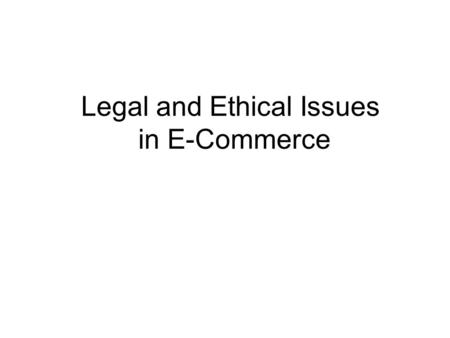 Legal and Ethical Issues in E-Commerce. Major Legal and Ethical Issues in Electronic Commerce Privacy Intellectual Property Free Speech Taxation Computer.