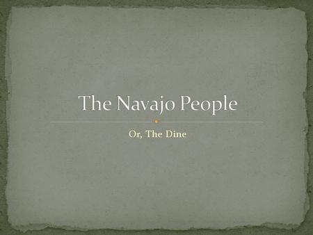 Or, The Dine. Brainstorm everything you know about the Navajo people (feel free to look at your notes). Write it down.