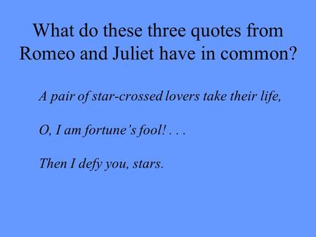 What do these three quotes from Romeo and Juliet have in common? A pair of star-crossed lovers take their life, O, I am fortune’s fool!... Then I defy.