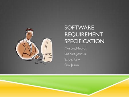 SOFTWARE REQUIREMENT SPECIFICATION Cortes, Hector Lachica, Joshua Salde, Rew Sim, Jason.