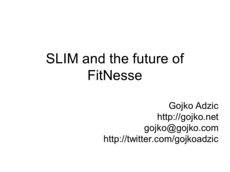 SLIM and the future of FitNesse Gojko Adzic