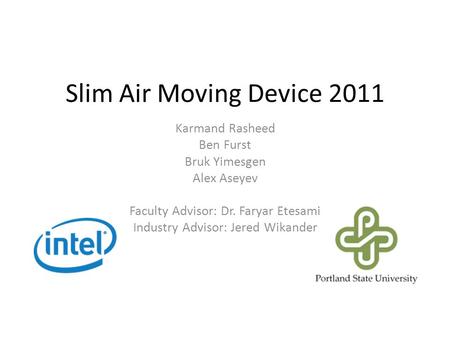 Slim Air Moving Device 2011 Karmand Rasheed Ben Furst Bruk Yimesgen Alex Aseyev Faculty Advisor: Dr. Faryar Etesami Industry Advisor: Jered Wikander.