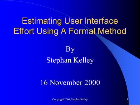 Copyright 2000, Stephan Kelley1 Estimating User Interface Effort Using A Formal Method By Stephan Kelley 16 November 2000.