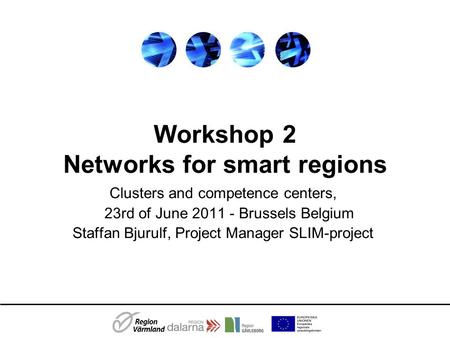 Workshop 2 Networks for smart regions Clusters and competence centers, 23rd of June 2011 - Brussels Belgium Staffan Bjurulf, Project Manager SLIM-project.