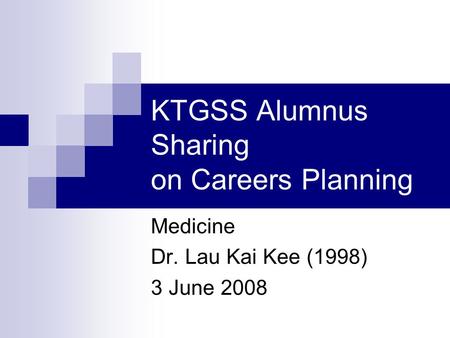 KTGSS Alumnus Sharing on Careers Planning Medicine Dr. Lau Kai Kee (1998) 3 June 2008.