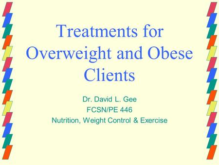 Treatments for Overweight and Obese Clients Dr. David L. Gee FCSN/PE 446 Nutrition, Weight Control & Exercise.