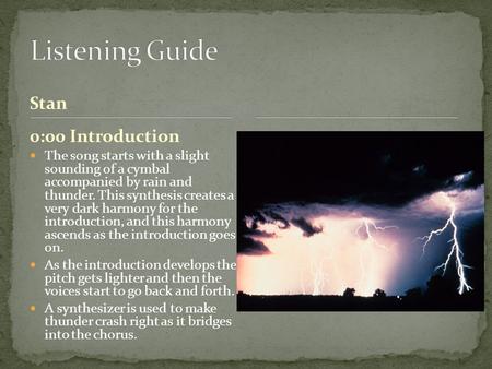 Stan The song starts with a slight sounding of a cymbal accompanied by rain and thunder. This synthesis creates a very dark harmony for the introduction,