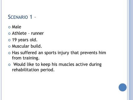 S CENARIO 1 – Male Athlete – runner 19 years old. Muscular build. Has suffered an sports injury that prevents him from training. Would like to keep his.