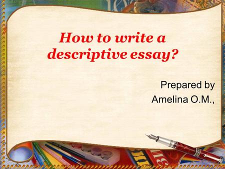 How to write a descriptive essay? Prepared by Amelina O.M.,