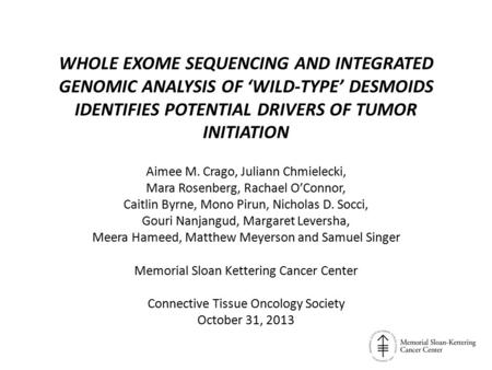 Whole Exome Sequencing and INTEGRATED GENOMIC ANALYSIS OF ‘WILD-TYPE’ DESMOIDS IDENTIFIES POTENTIAL DRIVERS OF TUMOR INITIATION Aimee M. Crago, Juliann.