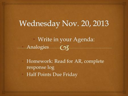 Write in your Agenda: Write in your Agenda: Analogies Homework: Read for AR, complete response log Half Points Due Friday.