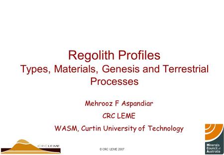 © CRC LEME 2007 Regolith Profiles Types, Materials, Genesis and Terrestrial Processes Mehrooz F Aspandiar CRC LEME WASM, Curtin University of Technology.